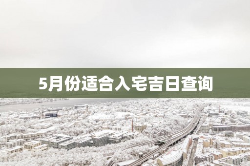 5月份适合入宅吉日查询