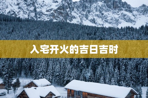 入宅开火的吉日吉时