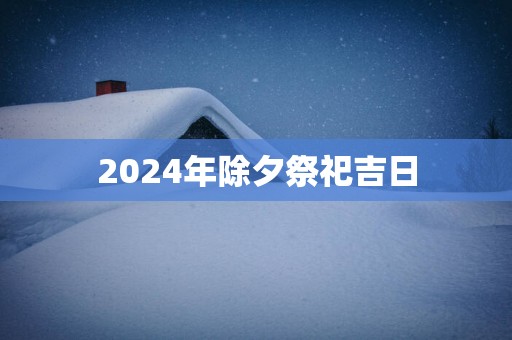 2024年除夕祭祀吉日