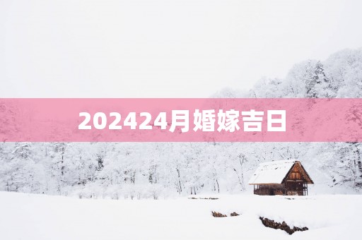 202424月婚嫁吉日