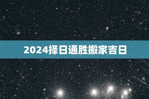 2025择日通胜搬家吉日