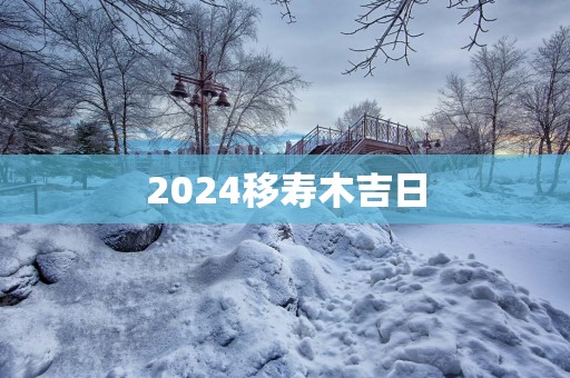 2025移寿木吉日