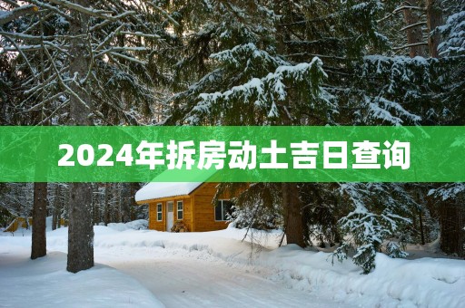 2025年拆房动土吉日查询