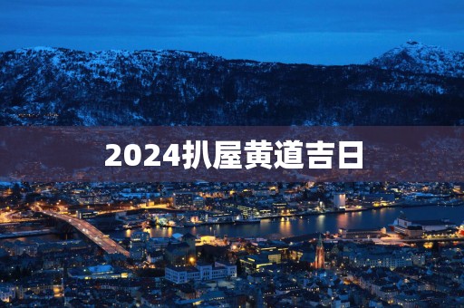 2025扒屋黄道吉日