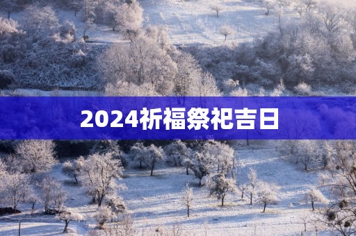 2025祈福祭祀吉日