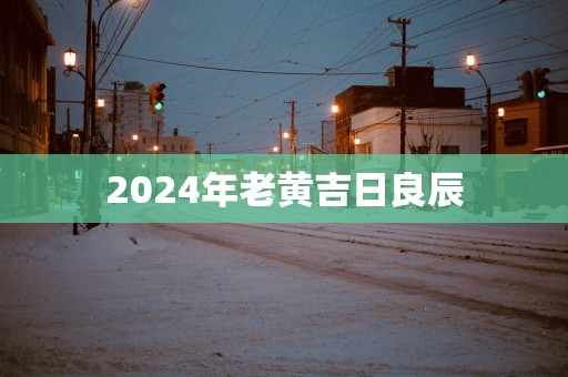 2025年老黄吉日良辰
