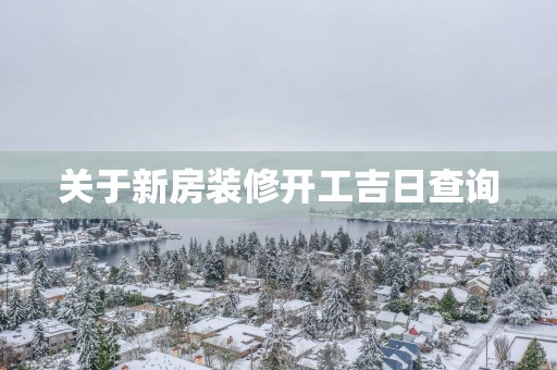 关于新房装修开工吉日查询