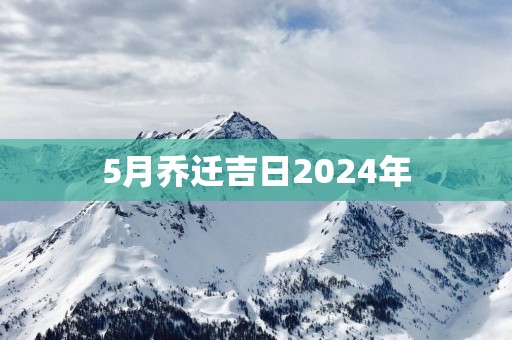 5月乔迁吉日2024年