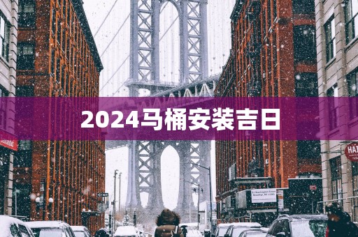 2024马桶安装吉日