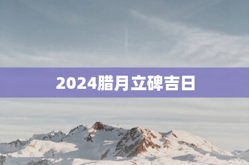 2025腊月立碑吉日