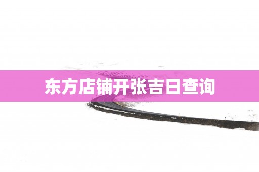 东方店铺开张吉日查询