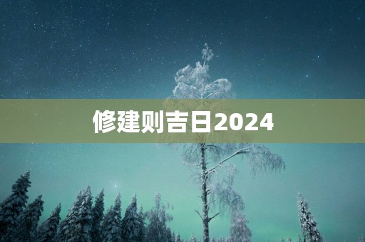 修建则吉日2025