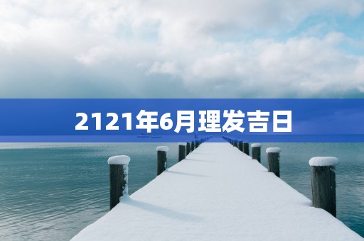 2121年6月理发吉日