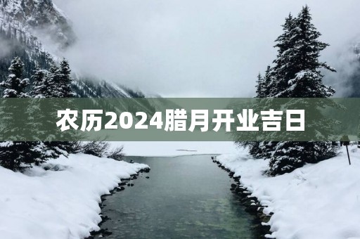 农历2025腊月开业吉日