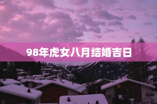 98年虎女八月结婚吉日