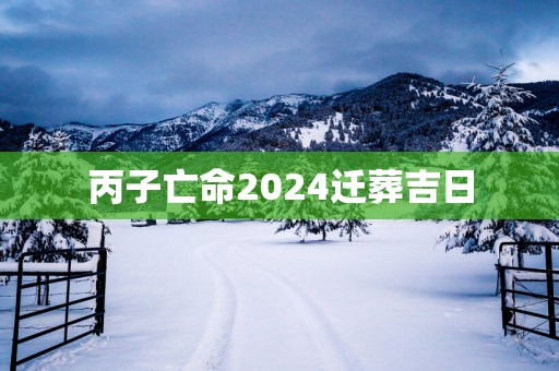 丙子亡命2025迁葬吉日