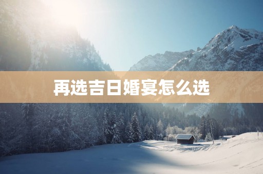 再选吉日婚宴怎么选
