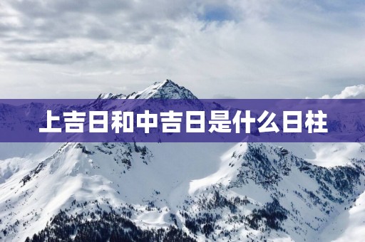 上吉日和中吉日是什么日柱