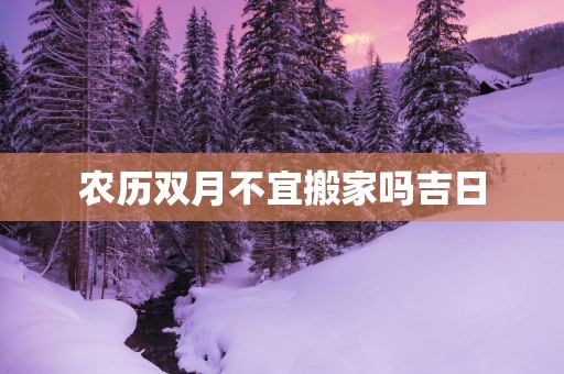 农历双月不宜搬家吗吉日