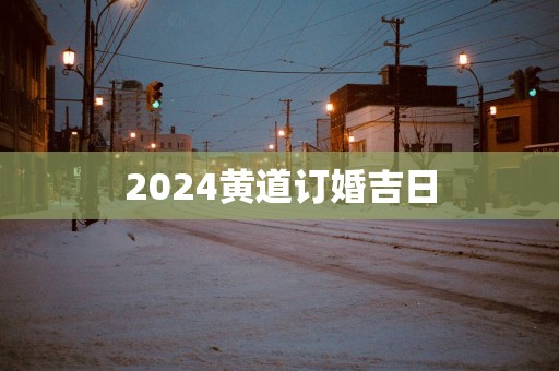 2025黄道订婚吉日