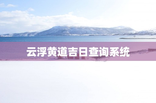 云浮黄道吉日查询系统