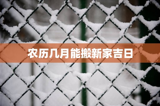 农历几月能搬新家吉日