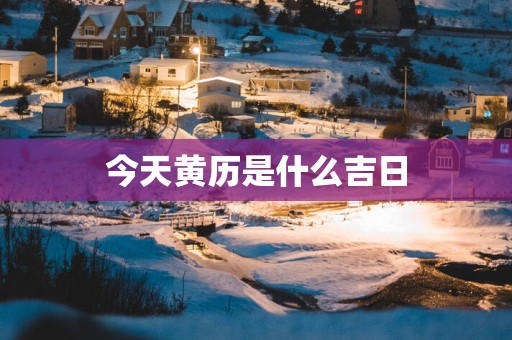 今天黄历是什么吉日