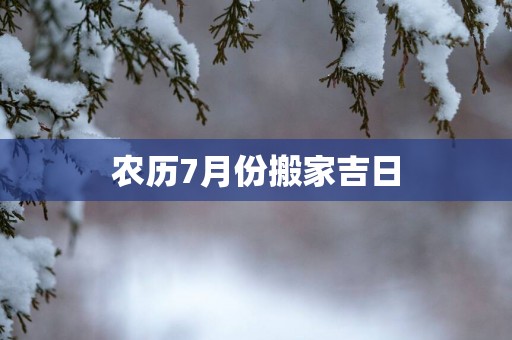 农历7月份搬家吉日