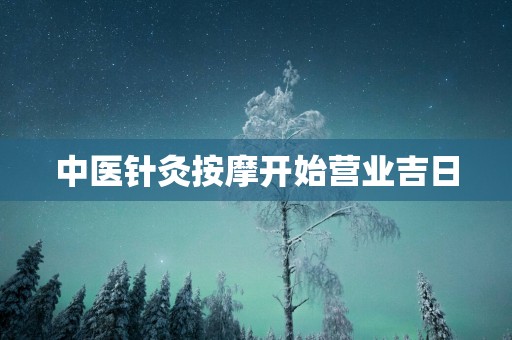 中医针灸按摩开始营业吉日