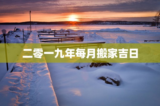 二零一九年每月搬家吉日