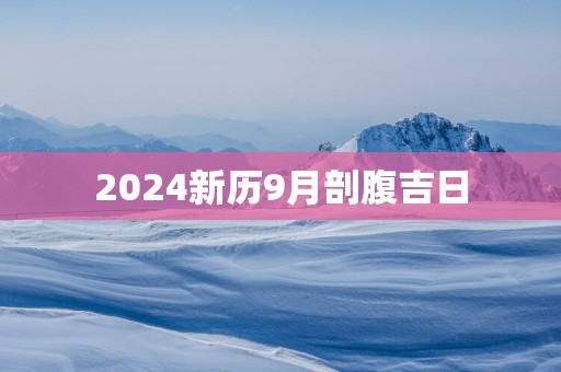 2025新历9月剖腹吉日 2025新历9月剖腹吉日