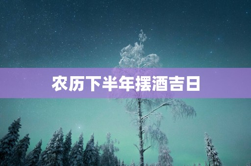 农历下半年摆酒吉日