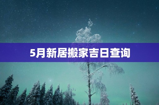 5月新居搬家吉日查询