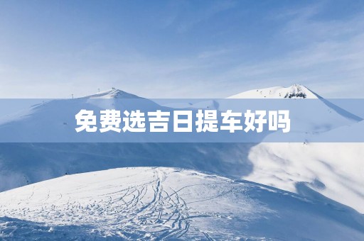 免费选吉日提车好吗