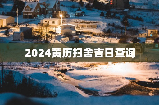 2025黄历扫舍吉日查询