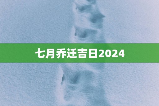 七月乔迁吉日2025