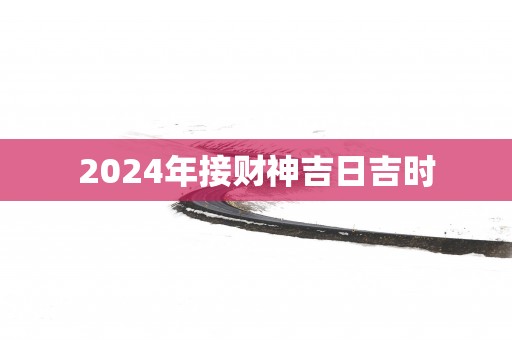 2025年接财神吉日吉时
