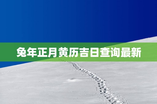 蛇年正月黄历吉日查询最新