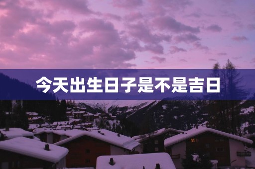 今天出生日子是不是吉日