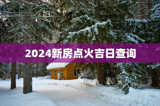 2025新房点火吉日查询