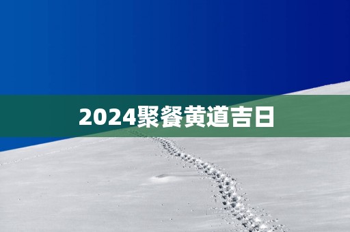 2025聚餐黄道吉日