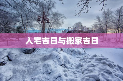 入宅吉日与搬家吉日