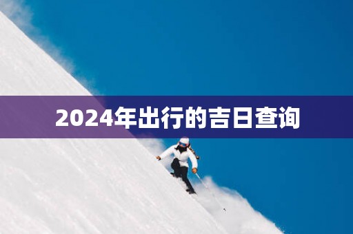 2024年出行的吉日查询