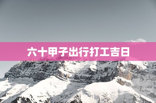 六十甲子出行打工吉日