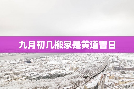 九月初几搬家是黄道吉日