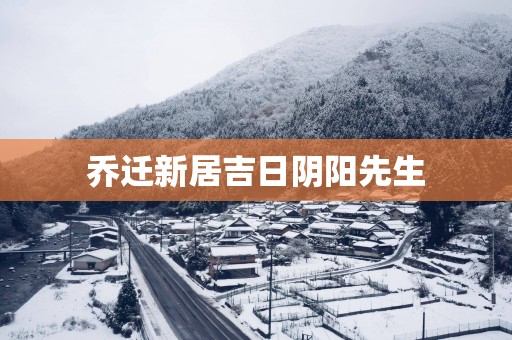 乔迁新居吉日阴阳先生
