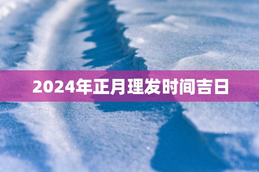 2025年正月理发时间吉日
