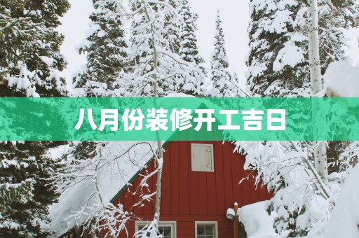 八月份装修开工吉日