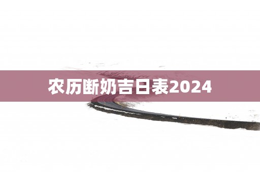 农历断奶吉日表2025