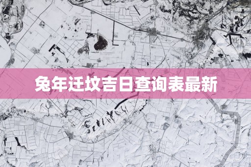 蛇年迁坟吉日查询表最新